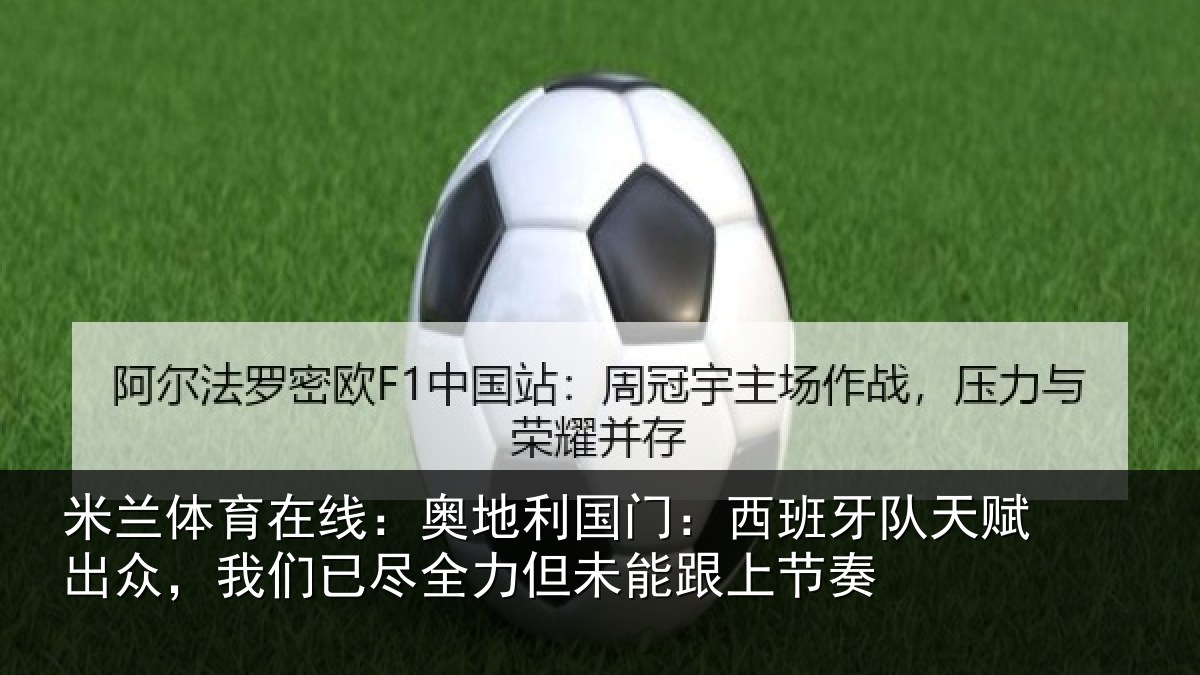 米兰体育在线：奥地利国门：西班牙队天赋出众，我们已尽全力但未能跟上节奏