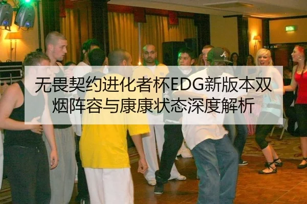 无畏契约进化者杯EDG新版本双烟阵容与康康状态深度解析