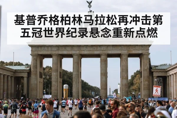 基普乔格柏林马拉松再冲击第五冠世界纪录悬念重新点燃