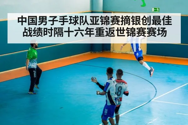 中国男子手球队亚锦赛摘银创最佳战绩时隔十六年重返世锦赛赛场