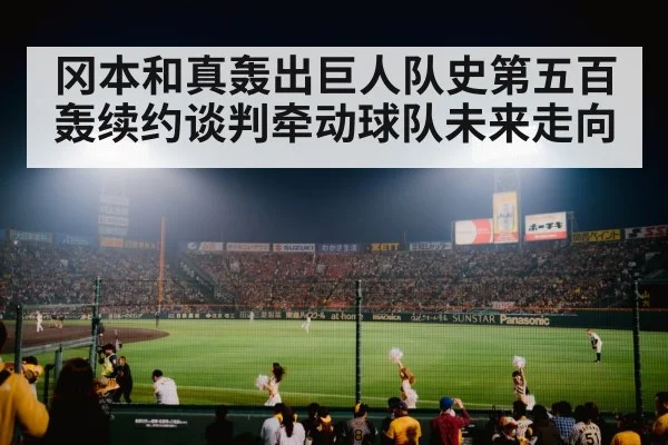 冈本和真轰出巨人队史第五百轰续约谈判牵动球队未来走向